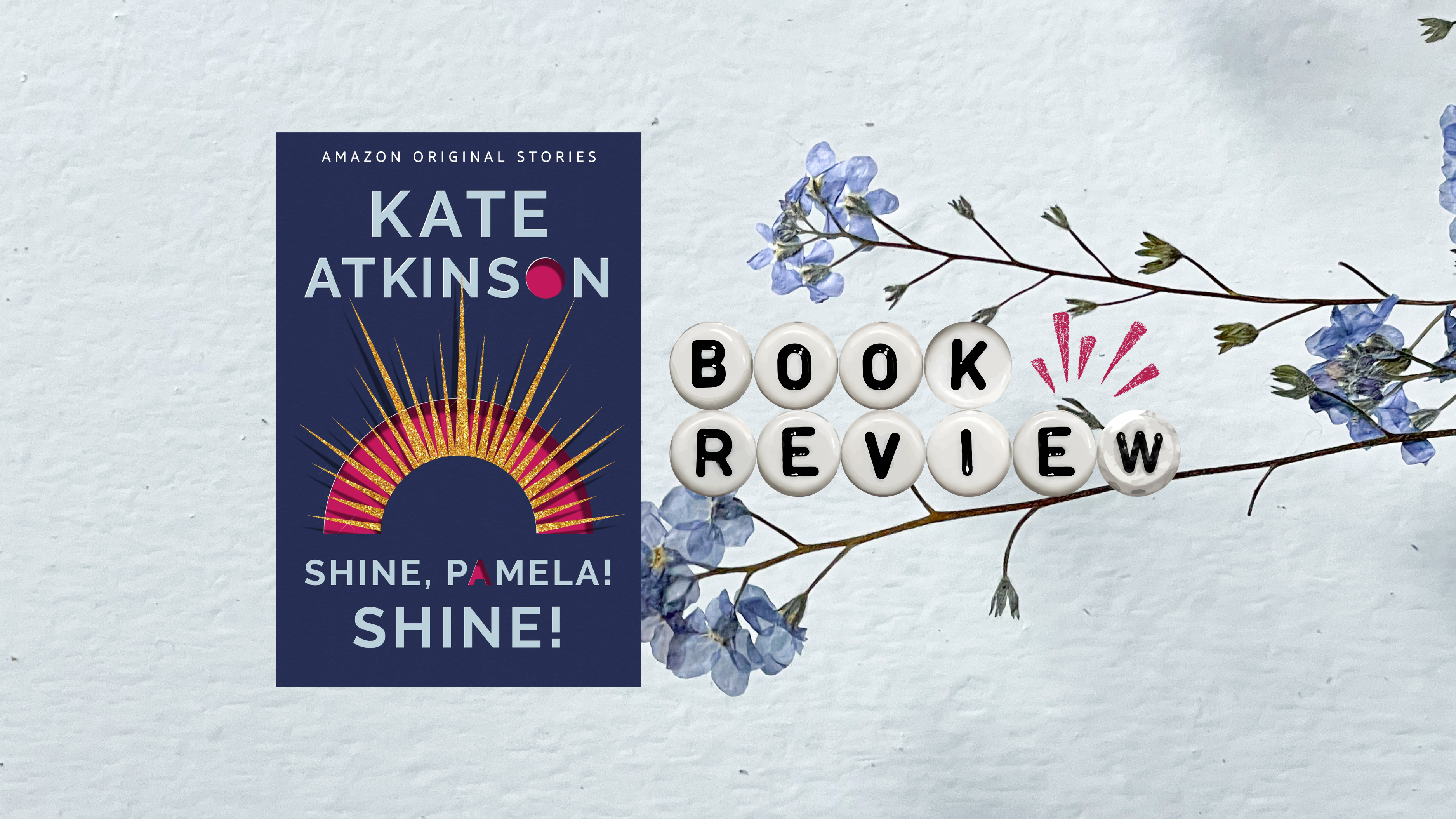 𝑺𝒉𝒊𝒏𝒆, 𝑷𝒂𝒎𝒆𝒍𝒂! 𝑺𝒉𝒊𝒏𝒆! by Kate Atkinson | Book Review